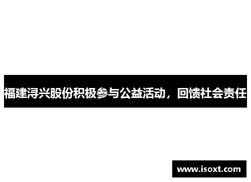 福建浔兴股份积极参与公益活动，回馈社会责任